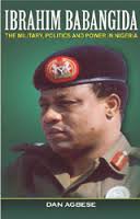 IBRAHIM BABANGIDA: The Military,Politics and Power in Nigeria